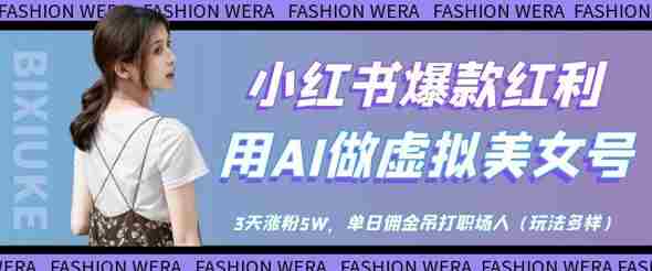 小红书爆款红利:用AI做虚拟美女号,3天涨粉5W,单日佣金吊打职场人
