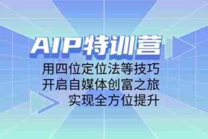 AIP特训营，用四位定位法等技巧，开启自媒体创富之旅，实现全方位提升