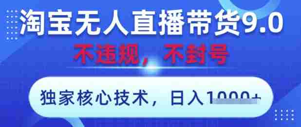 淘宝无人直播带货9.0 ,独家核心技术,不违规,不封号,操作简单,当天开播,当天见收益,日入数张【揭秘】