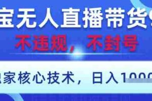 淘宝无人直播带货9.0 ，独家核心技术，不违规，不封号，操作简单，当天开播，当天见收益，日入数张【揭秘】