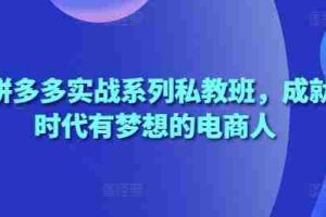 2025拼多多实战系列私教班，成就这个时代有梦想的电商人