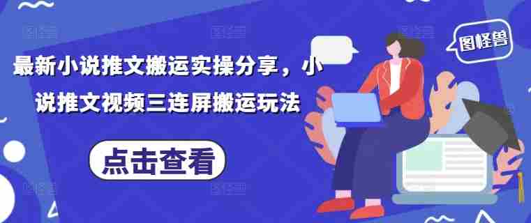 最新小说推文搬运实操分享，小说推文视频三连屏搬运玩法