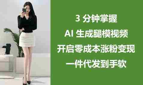 3分钟掌握AI生成腿模视频，开启零成本涨粉变现，一件代发到手软