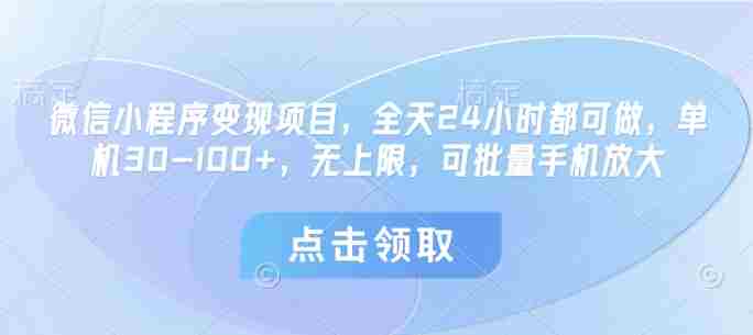 微信小程序变现项目，全天24小时都可做，单机30-100+，无上限，可批量手机放大
