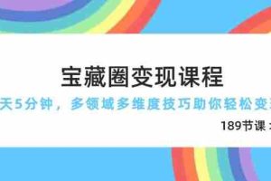 宝藏圈变现课程，每天5分钟，多领域多维度技巧助你轻松变现（189节）