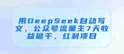 用DeepSeek自动写文,公众号流量主7天收益破千,红利项目