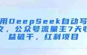 用DeepSeek自动写文，公众号流量主7天收益破千，红利项目
