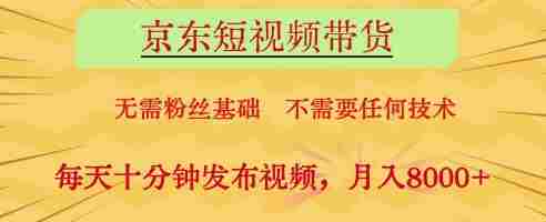 京东短视频带货，无需粉丝基础，不需要任何技术，每天十分钟发布视频，月入8k【揭秘】
