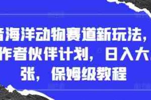 抖音海洋动物赛道新玩法，撸创作者伙伴计划，日入大几张，保姆级教程
