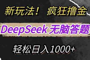 （14560期）新玩法！利用DeepSeek，复制粘贴，无脑简单答题，疯狂撸新平台收益，轻…