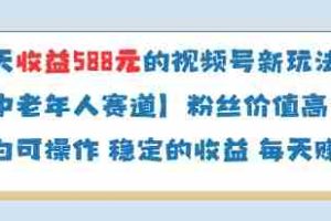 当天收益588的视频号分成计划新玩法中老年人赛道粉丝价值高