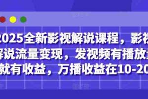 2025全新影视解说课程，影视解说流量变现，发视频有播放量就有收益，万播收益在10-20