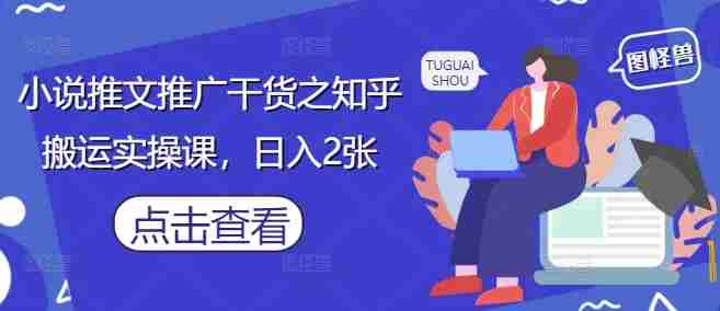 小说推文推广干货之知乎搬运实操课，日入2张