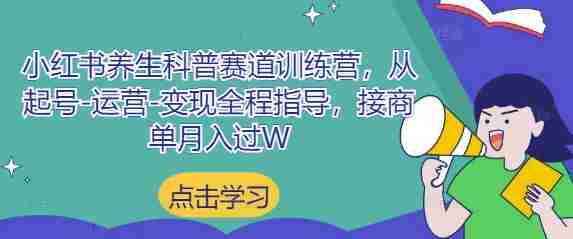 小红书养生科普赛道训练营,从起号-运营-变现全程指导,接商单月入过W