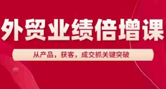 外贸业绩倍增课，从产品，获客，成交抓关键突破