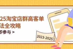 （14568期）2025淘宝店群高客单玩法全攻略，把握高客单关键技巧，精通全周期运营