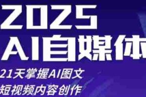 2025自媒体系统实战训练营，21天掌握AI图文短视频内容创作