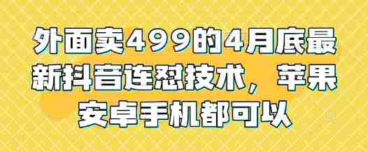 外面卖499的4月底最新抖音连怼技术,苹果安卓手机都可以