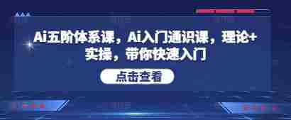 Ai五阶体系课,Ai入门通识课,理论+实操,带你快速入门