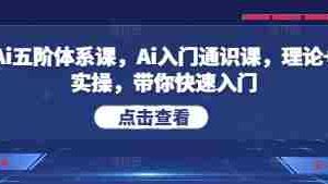 Ai五阶体系课，Ai入门通识课，理论+实操，带你快速入门