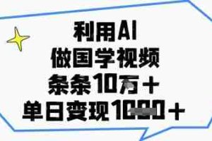 利用AI做国学视频，条条点赞10w+，单日变现1k+