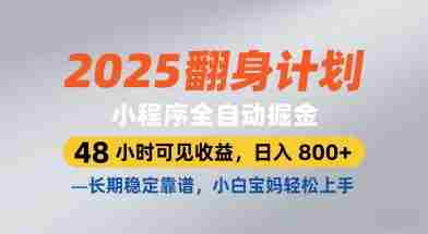 2025翻身计划，小程序全自动掘金，48小时可见收益，日入8张+，长期稳定靠谱，小白宝妈轻松上手【揭秘】