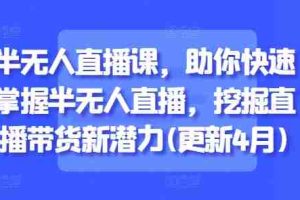 半无人直播课，助你快速掌握半无人直播，挖掘直播带货新潜力(更新4月)