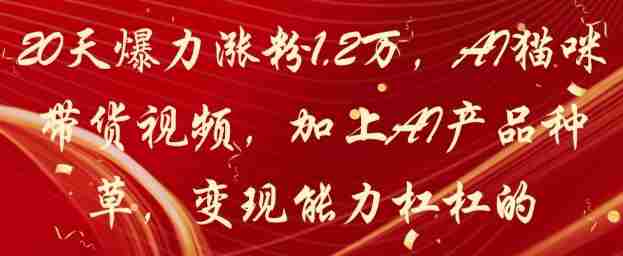 20天爆力涨粉1.2W，AI猫咪带货视频，加上AI产品种草，变现能力杠杠的