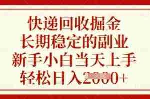 快递回收掘金，长期稳定的副业，新手小白当天上手，轻松日入数张【揭秘】