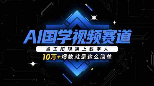 AI国学视频赛道：当王阳明遇上数字人，10w+爆款就是这么简单