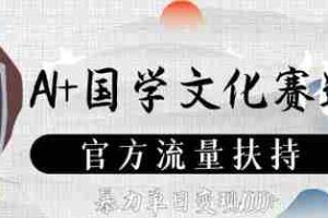 AI+国学文化赛道，官方流量扶持，暴力单日变现数张