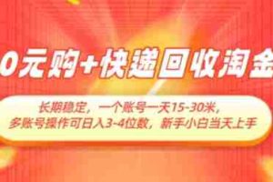 0元购+快递回收淘金，长期稳定，一个账号一天15-30米，多账号操作可日入3位数，新手小白当天上手