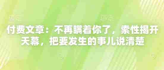 付费文章：不再瞒着你了，索性揭开天幕，把要发生的事儿说清楚