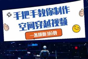 手把手教你制作空间穿越视频，一条爆挣3位数