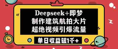 Deepseek+即梦制作建筑航拍大片超绝视频引爆流量单日收益破1k+
