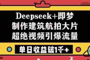 Deepseek+即梦制作建筑航拍大片超绝视频引爆流量单日收益破1k+