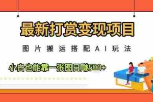 最新打赏变现项目，图片搬运搭配AI玩法，小白也能靠一张图日入5张