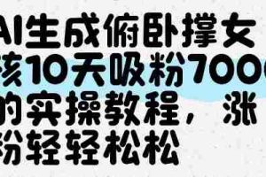 AI生成俯卧撑女孩，10天吸粉7000的实操教程，涨粉轻轻松松