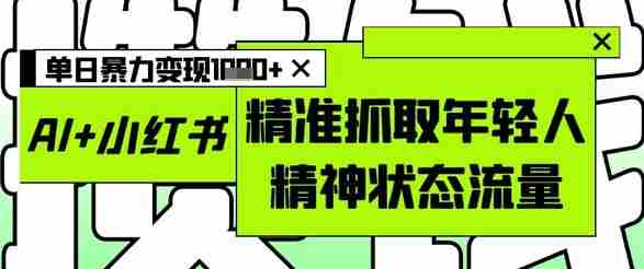 AI+小红书图文，精准抓取年轻人精神状态流量，单日暴力变现多张