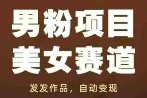 男粉项目美女赛道，发发作品，轻松获流自动变现
