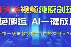 今日头条视频纯原创玩法，拒绝搬运，AI一键成片， 2分钟一条爆款视频，小白也能轻松日入3张+【揭秘】
