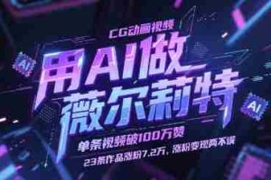 用AI做薇尔莉特CG动画视频，单条视频破100W赞，23条作品涨粉7.2W，涨粉变现两不误
