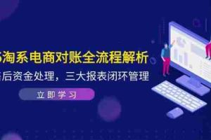 （14717期）2025淘系电商对账全流程解析，订单售后资金处理，三大报表闭环管理
