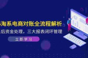2025淘系电商对账全流程解析，订单售后资金处理，三大报表闭环管理