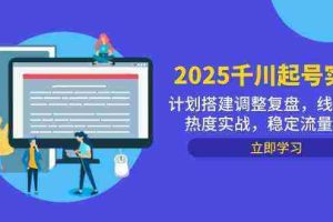 2025千川起号实战，计划搭建调整复盘，线下录屏热度实战，稳定流量数据