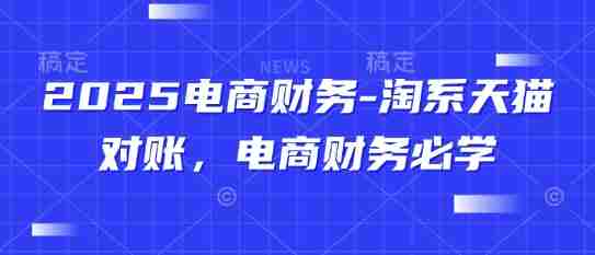 2025电商财务-淘系天猫对账，电商财务必学