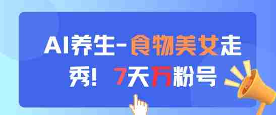 AI养生新玩法，食物美女走秀，7天万粉号