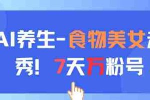 AI养生新玩法，食物美女走秀，7天万粉号