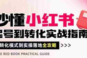 秒懂小红书-起号到转化实战指南，​从转化模式到实操落地全攻略，让你破解流量玄学，做得有结果