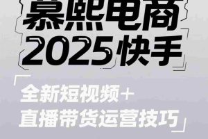 2025快手短视频+直播带货运营技巧，​短视频、直播运营、高阶剪辑